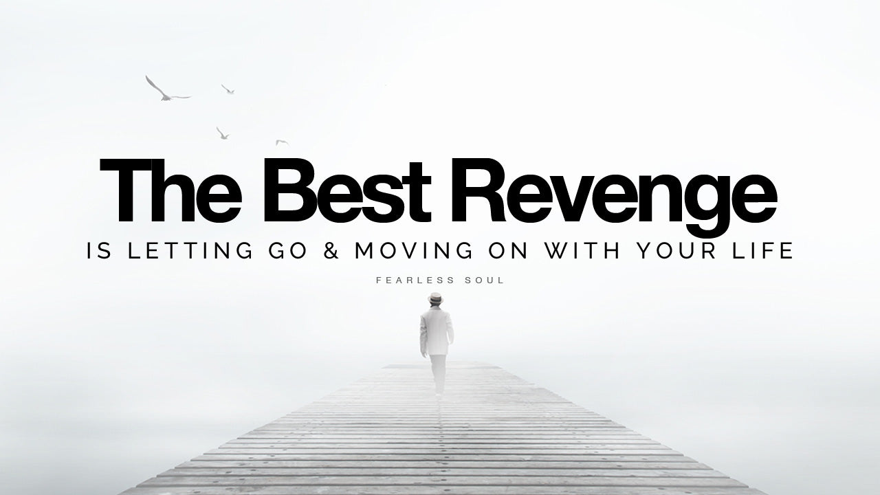 The Best Revenge Is Letting Go & Moving On With Your Life