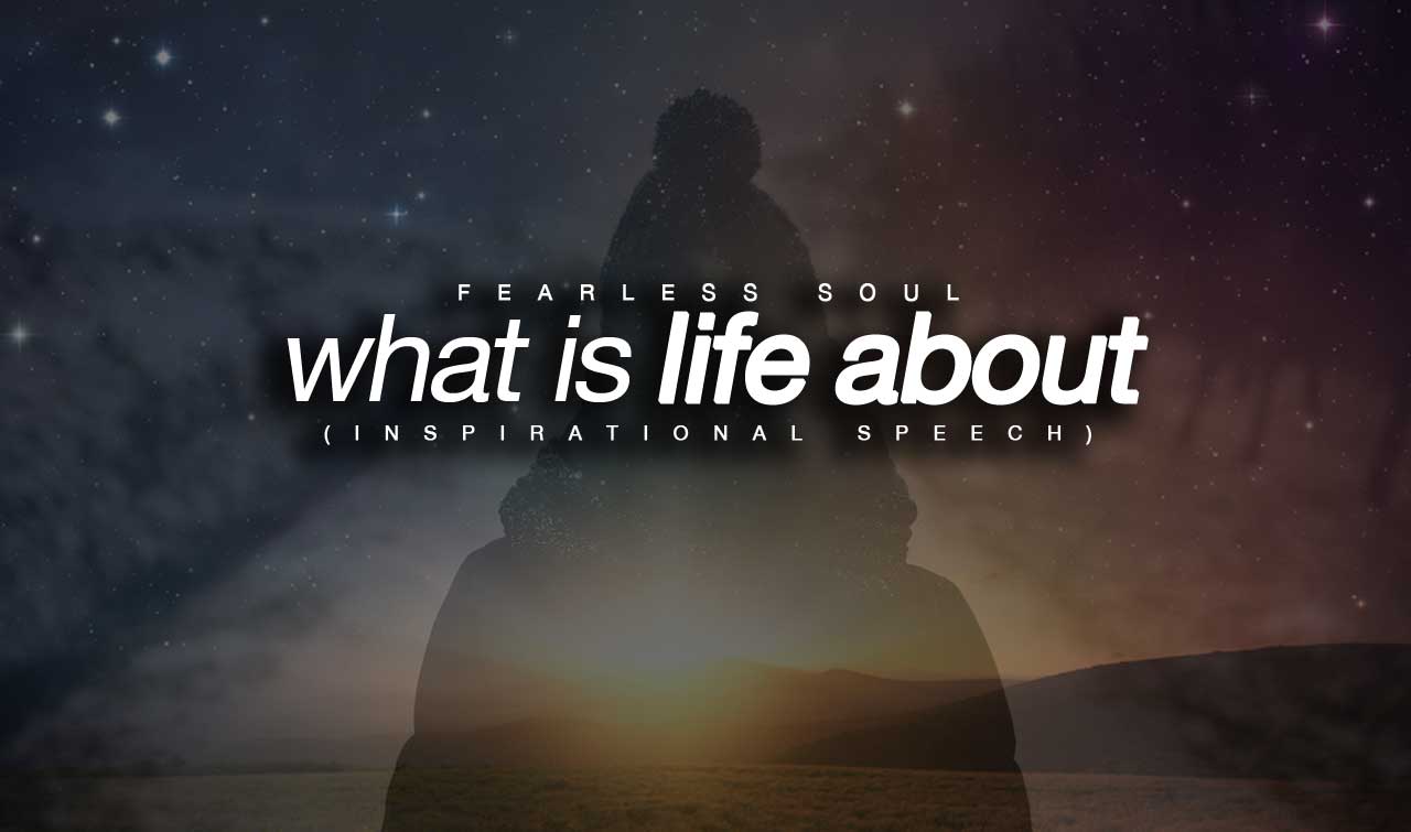 What Is Life About – Inspirational Speech by Fearless Soul