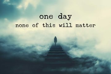 one day none of this will matter